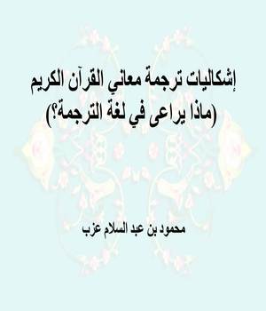 إشكاليات ترجمة معاني القرآن الكريم (ماذا يراعى في لغة الترجمة؟)ا